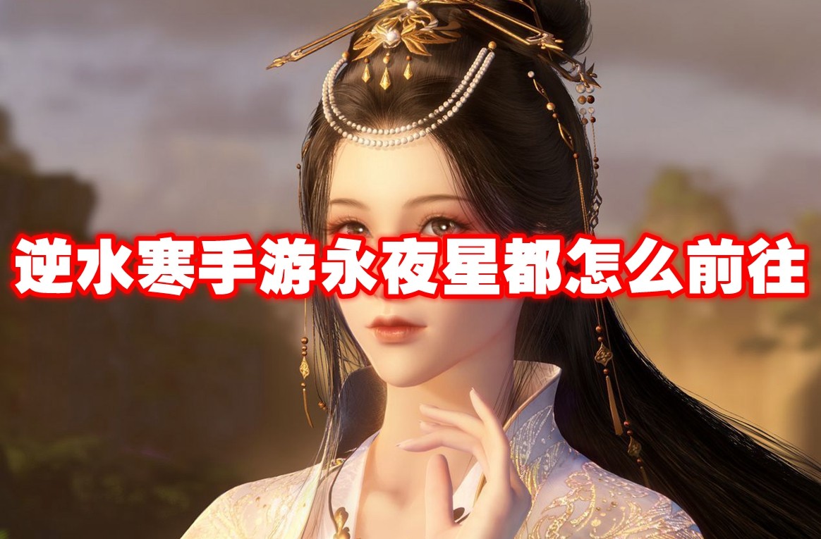 《逆水寒手游》永夜星都怎么前往