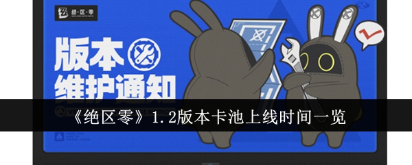 绝区零1.2版本卡池什么时候上线 绝区零1.2版本卡池上线时间一览
