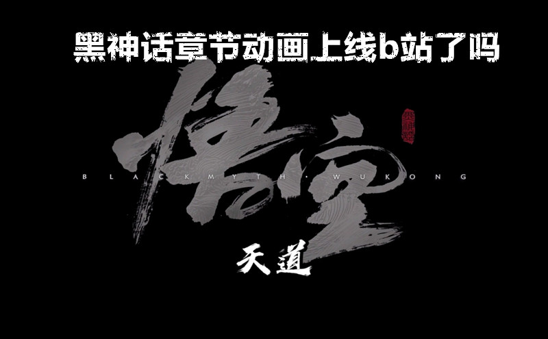 黑神话章节动画上线b站了吗 黑神话章节动画上线b站解说