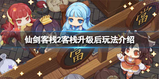 仙剑客栈2客栈升级后能做什么-仙剑客栈2客栈升级后玩法推荐2023