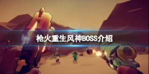 枪火重生第二关BOSS风神怎么过 枪火重生第二关BOSS风神介绍